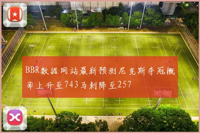 BBR数据网站最新预测尼克斯夺冠概率上升至743马刺降至257