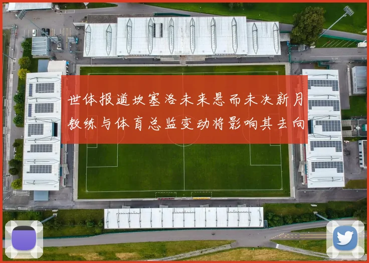 世体报道坎塞洛未来悬而未决新月教练与体育总监变动将影响其去向