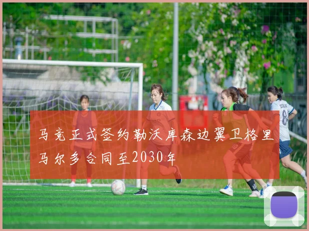 马竞正式签约勒沃库森边翼卫格里马尔多合同至2030年