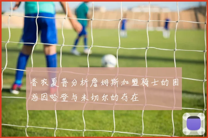 香农夏普分析詹姆斯加盟骑士的困惑因哈登与米切尔的存在