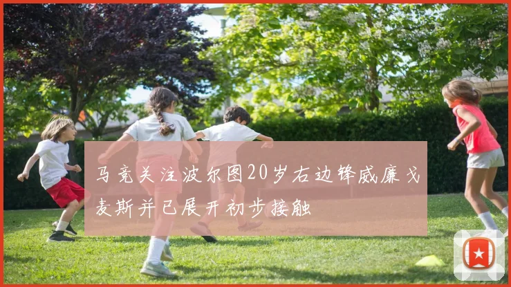 马竞关注波尔图20岁右边锋威廉戈麦斯并已展开初步接触